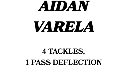 AIDAN VARELA 4 tackles, 1 Pass Deflection
