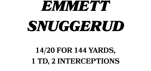 emmett snuggerud 14/20 FOR 144 yards, 1 TD, 2 interceptions