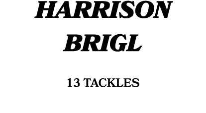 HARRISON BRIGL 13 tackles