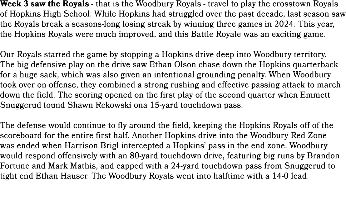 Week 3 saw the Royals that is the Woodbury Royals travel to play the crosstown Royals of Hopkins High School. While H...