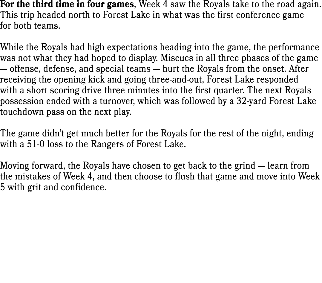 For the third time in four games, Week 4 saw the Royals take to the road again. This trip headed north to Forest Lake...
