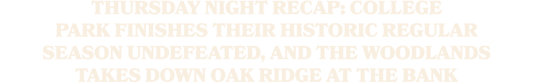 Thursday Night Recap: College Park Finishes Their Historic Regular Season Undefeated, and The Woodlands Takes Down Oa...