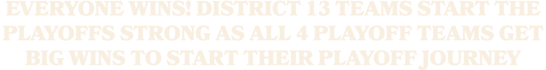 Everyone Wins! District 13 Teams Start The Playoffs Strong As All 4 Playoff Teams Get Big Wins To Start Their Playoff...