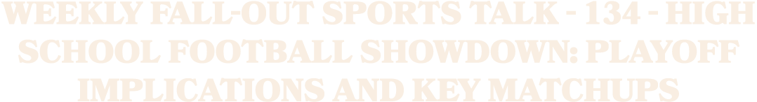 Weekly Fall Out Sports Talk 134 High School Football Showdown: Playoff Implications and Key Matchups