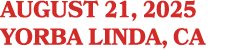 AUGUST 21, 2025 YORBA LINDA, CA