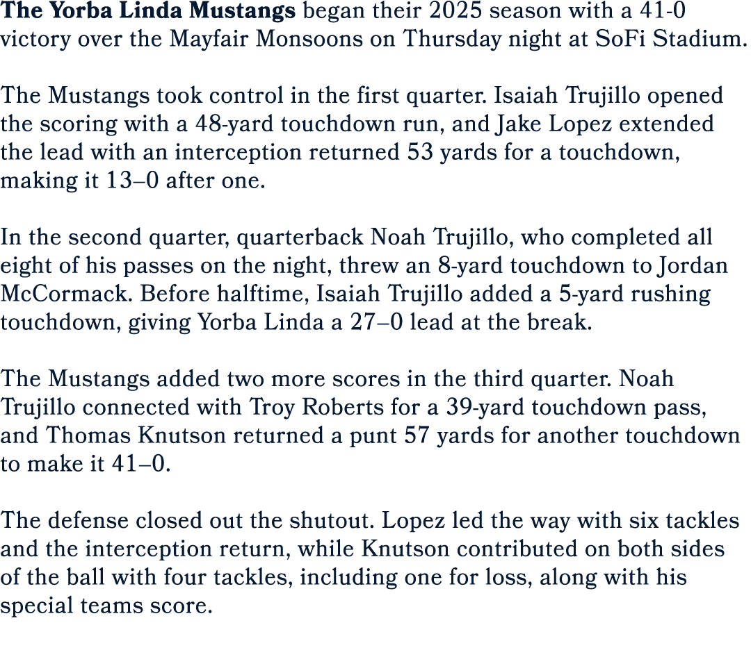 The Yorba Linda Mustangs began their 2025 season with a 41 0 victory over the Mayfair Monsoons on Thursday night at S...