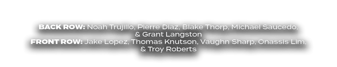 BACK ROW: Noah Trujillo, Pierre Diaz, Blake Thorp, Michael Saucedo, & Grant Langston FRONT ROW: Jake Lopez, Thomas Kn...