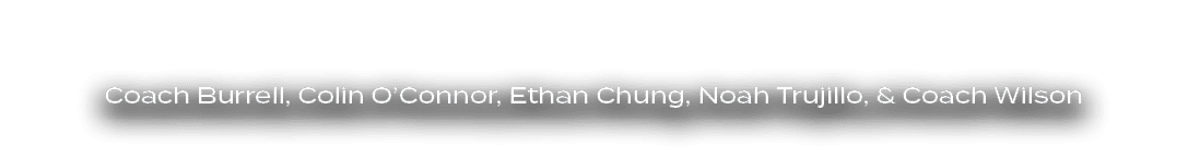 Coach Burrell, Colin O’Connor, Ethan Chung, Noah Trujillo, & Coach Wilson