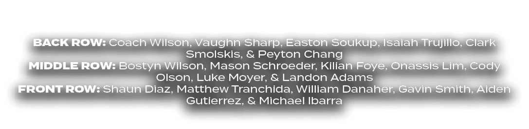 BACK ROW: Coach Wilson, Vaughn Sharp, Easton Soukup, Isaiah Trujillo, Clark Smolskis, & Peyton Chang MIDdle ROW: Bost...
