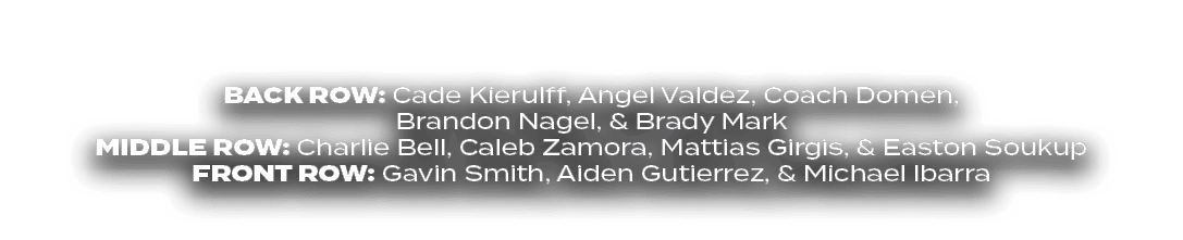BACK ROW: Cade Kierulff, Angel Valdez, Coach Domen, Brandon Nagel, & Brady Mark middle ROW: Charlie Bell, Caleb Zamor...