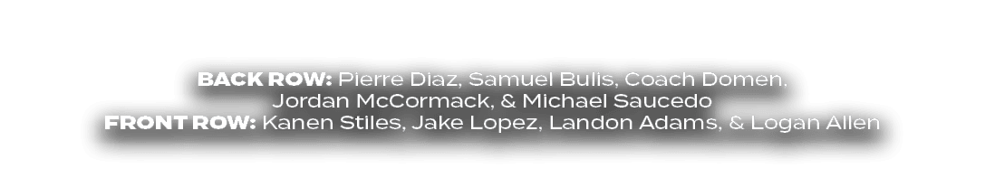 BACK ROW: Pierre Diaz, Samuel Bulis, Coach Domen, Jordan McCormack, & Michael Saucedo front ROW: Kanen Stiles, Jake L...