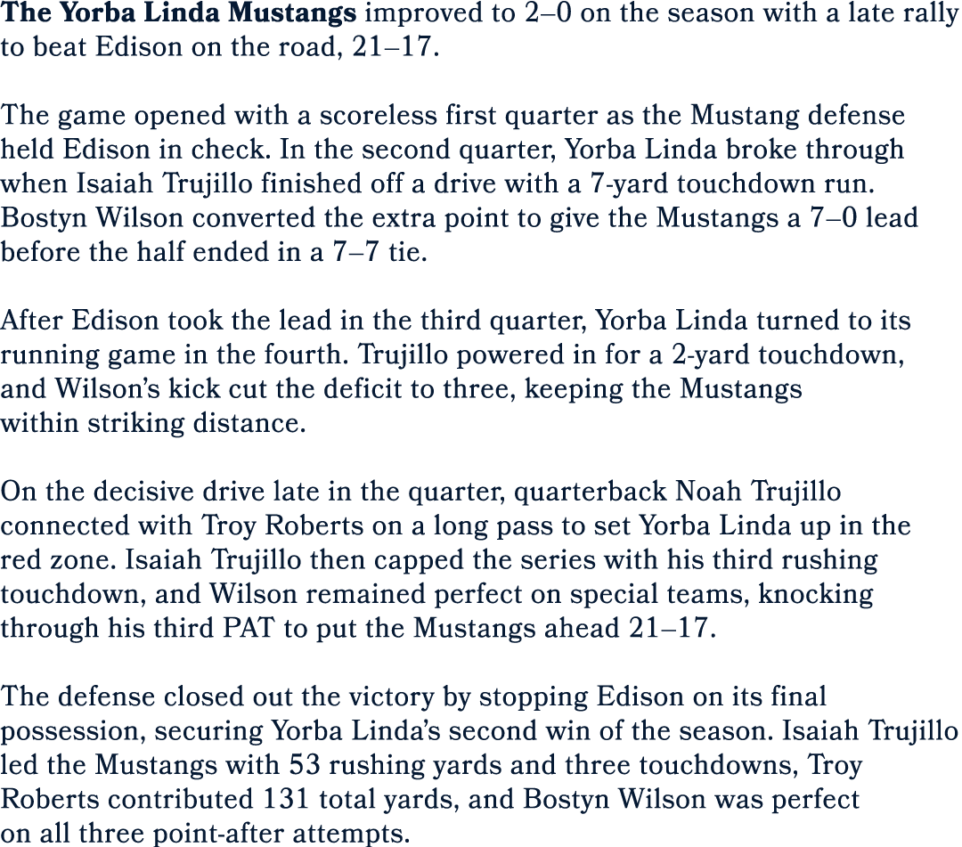 The Yorba Linda Mustangs improved to 2–0 on the season with a late rally to beat Edison on the road, 21–17. The game ...