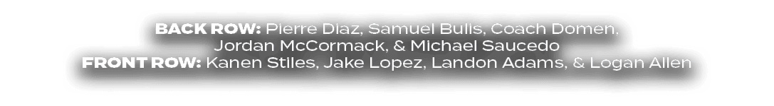 BACK ROW: Pierre Diaz, Samuel Bulis, Coach Domen, Jordan McCormack, & Michael Saucedo front ROW: Kanen Stiles, Jake L...