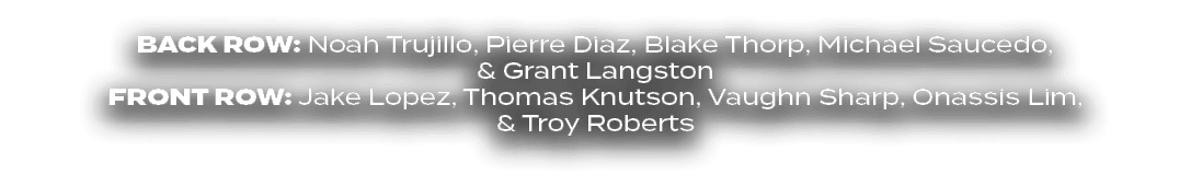 BACK ROW: Noah Trujillo, Pierre Diaz, Blake Thorp, Michael Saucedo, & Grant Langston FRONT ROW: Jake Lopez, Thomas Kn...