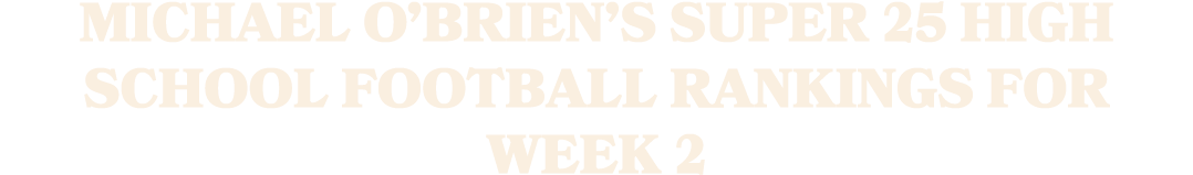 MICHAEL O’BRIEN’S SUPER 25 HIGH SCHOOL FOOTBALL RANKINGS FOR WEEK 2