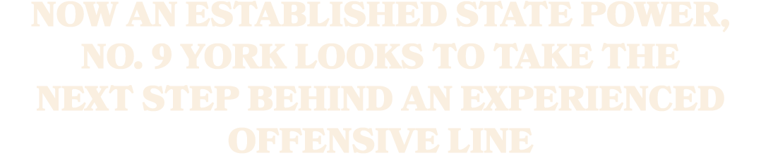NOW AN ESTABLISHED STATE POWER, NO. 9 YORK LOOKS TO TAKE THE NEXT STEP BEHIND AN EXPERIENCED OFFENSIVE LINE