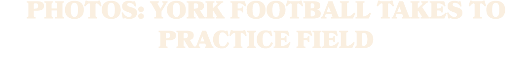 PHOTOS: YORK FOOTBALL TAKES TO PRACTICE FIELD