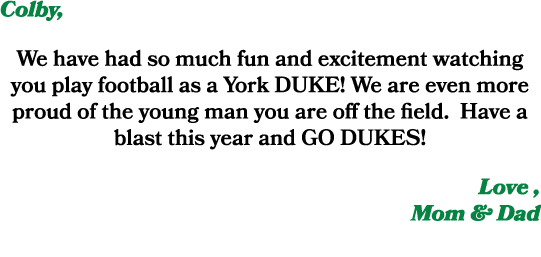 Colby, We have had so much fun and excitement watching you play football as a York DUKE! We are even more proud of th...