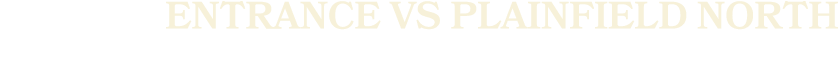 ENTRANCE VS PLAINFIELD NORTH