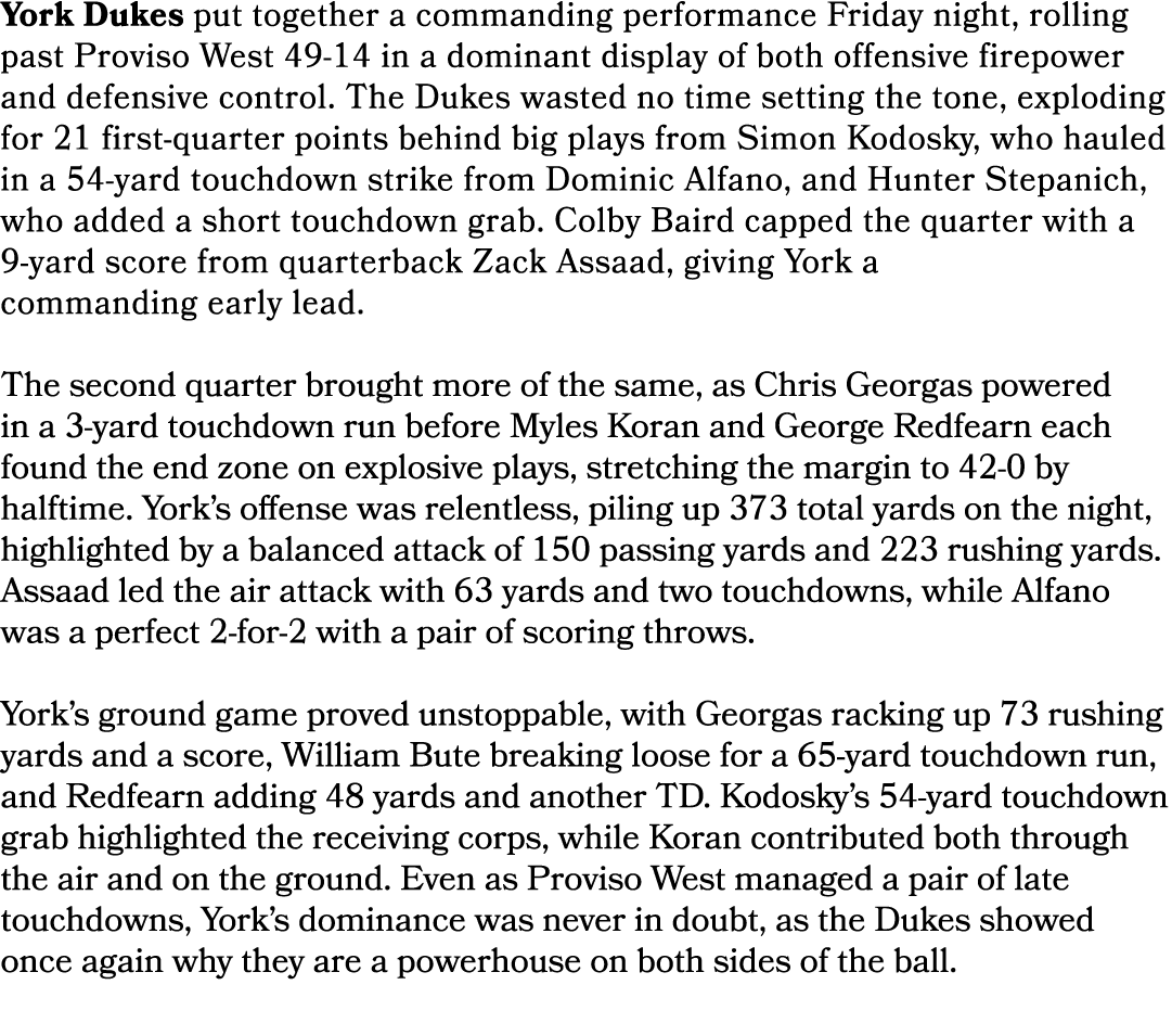 York Dukes put together a commanding performance Friday night, rolling past Proviso West 49 14 in a dominant display ...