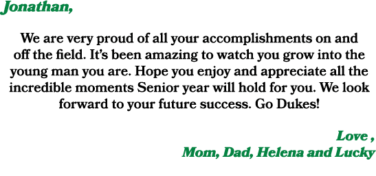 Jonathan, We are very proud of all your accomplishments on and off the field. It’s been amazing to watch you grow int...