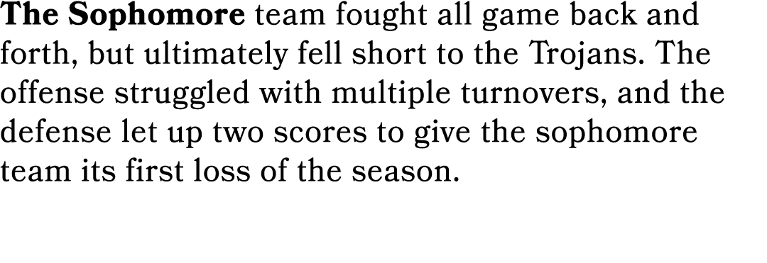 The Sophomore team fought all game back and forth, but ultimately fell short to the Trojans. The offense struggled wi...