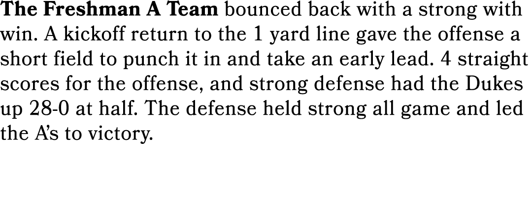 The Freshman A Team bounced back with a strong with win. A kickoff return to the 1 yard line gave the offense a short...