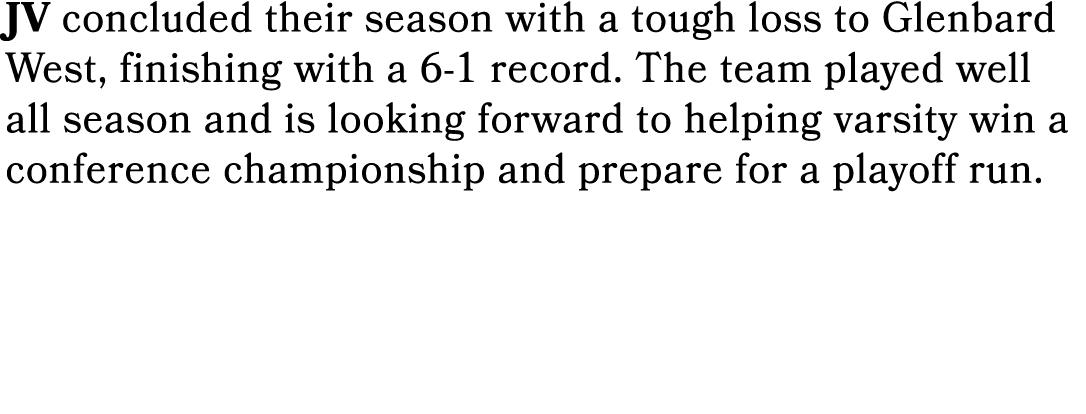 JV concluded their season with a tough loss to Glenbard West, finishing with a 6 1 record. The team played well all s...