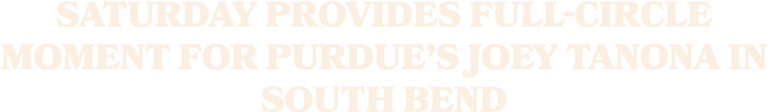 Saturday provides full circle moment for Purdue’s Joey Tanona in South Bend