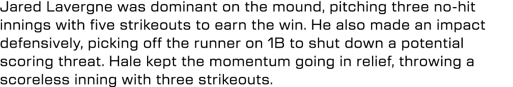 Jared Lavergne was dominant on the mound, pitching three no hit innings with five strikeouts to earn the win. He also...