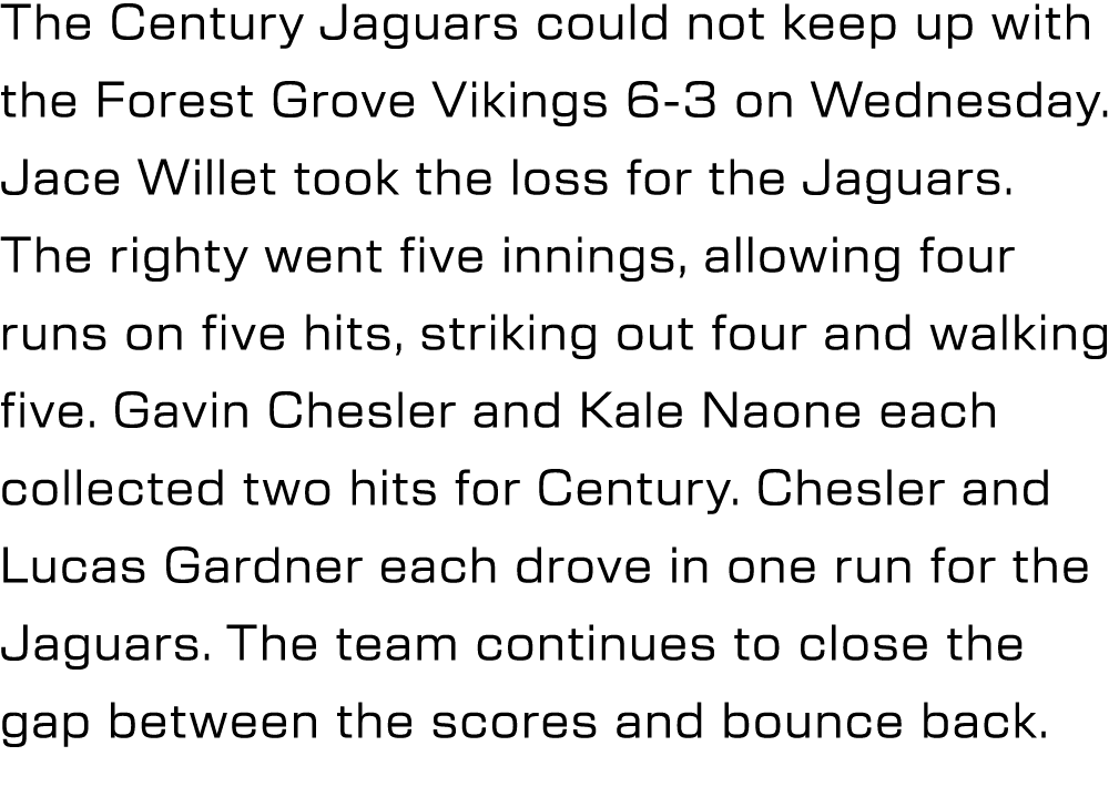 The Century Jaguars could not keep up with the Forest Grove Vikings 6 3 on Wednesday. Jace Willet took the loss for t...