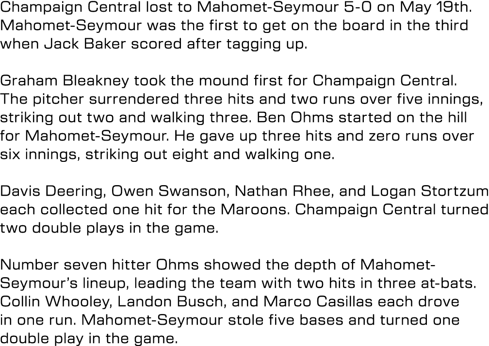 Champaign Central lost to Mahomet Seymour 5 0 on May 19th. Mahomet Seymour was the first to get on the board in the t...