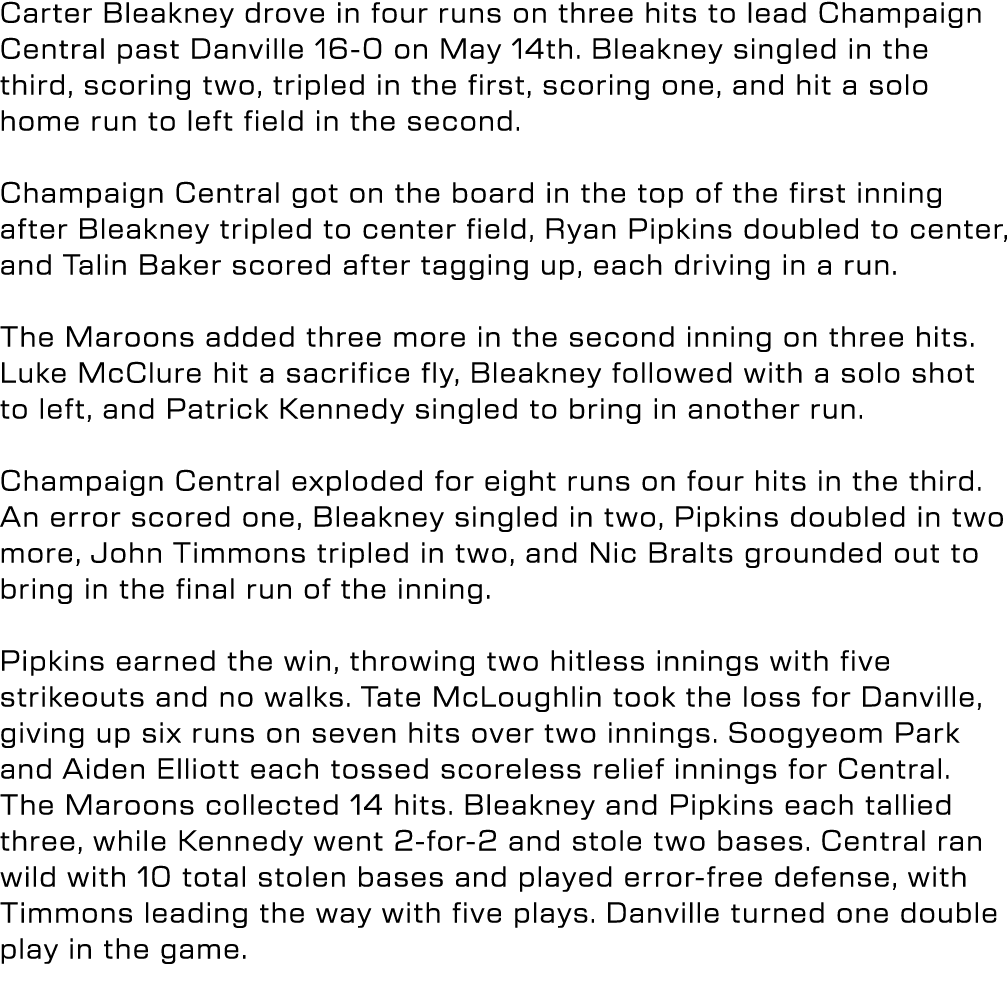 Carter Bleakney drove in four runs on three hits to lead Champaign Central past Danville 16 0 on May 14th. Bleakney s...