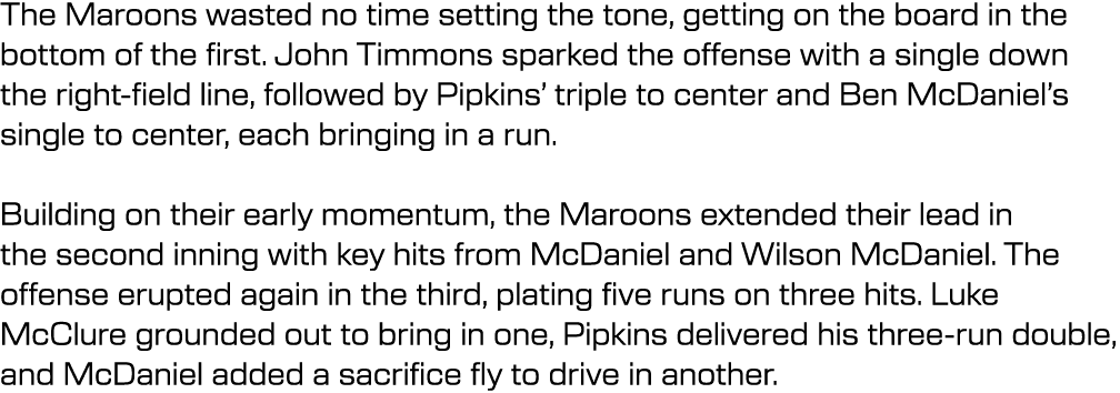 The Maroons wasted no time setting the tone, getting on the board in the bottom of the first. John Timmons sparked th...