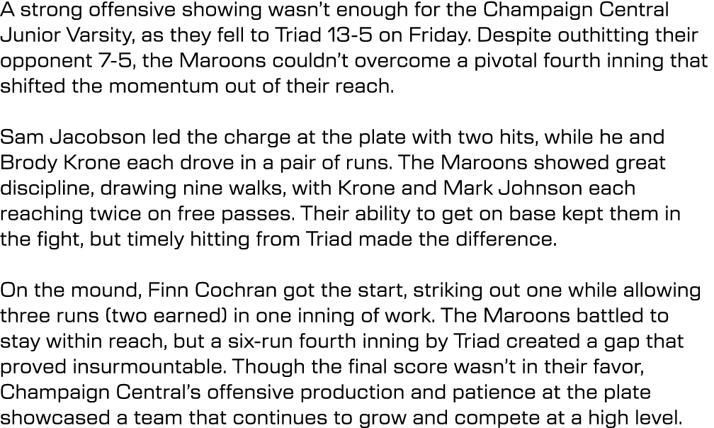 A strong offensive showing wasn’t enough for the Champaign Central Junior Varsity, as they fell to Triad 13 5 on Frid...