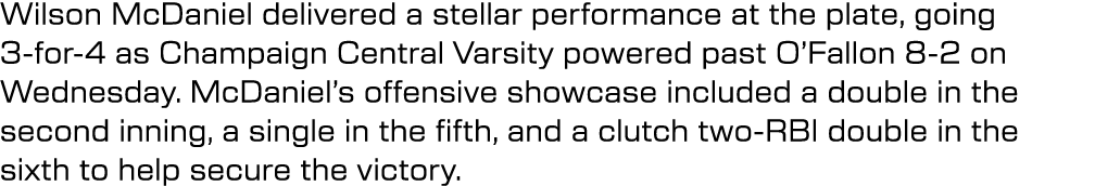 Wilson McDaniel delivered a stellar performance at the plate, going 3 for 4 as Champaign Central Varsity powered past...