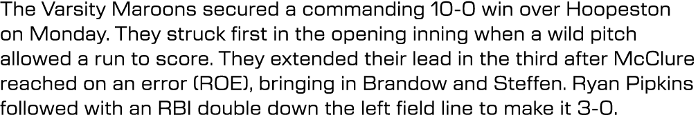 The Varsity Maroons secured a commanding 10 0 win over Hoopeston on Monday. They struck first in the opening inning w...