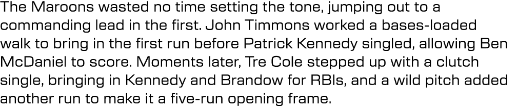 The Maroons wasted no time setting the tone, jumping out to a commanding lead in the first. John Timmons worked a bas...