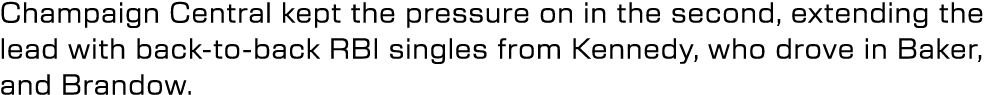 Champaign Central kept the pressure on in the second, extending the lead with back to back RBI singles from Kennedy, ...