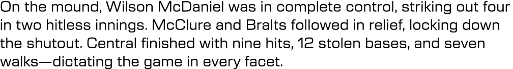 On the mound, Wilson McDaniel was in complete control, striking out four in two hitless innings. McClure and Bralts f...