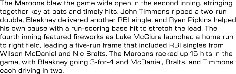 The Maroons blew the game wide open in the second inning, stringing together key at bats and timely hits. John Timmon...