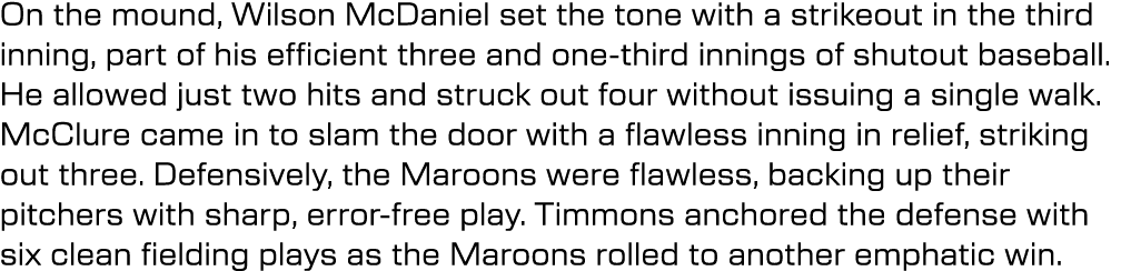 On the mound, Wilson McDaniel set the tone with a strikeout in the third inning, part of his efficient three and one ...