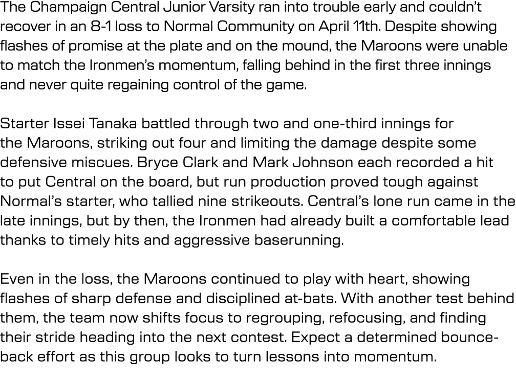 The Champaign Central Junior Varsity ran into trouble early and couldn’t recover in an 8 1 loss to Normal Community o...