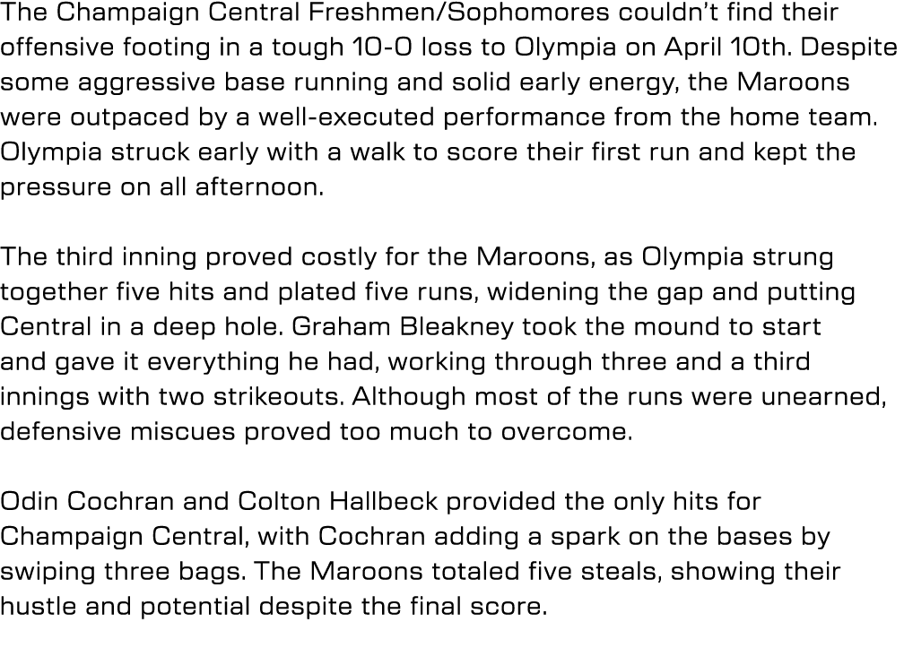 The Champaign Central Freshmen/Sophomores couldn’t find their offensive footing in a tough 10 0 loss to Olympia on Ap...
