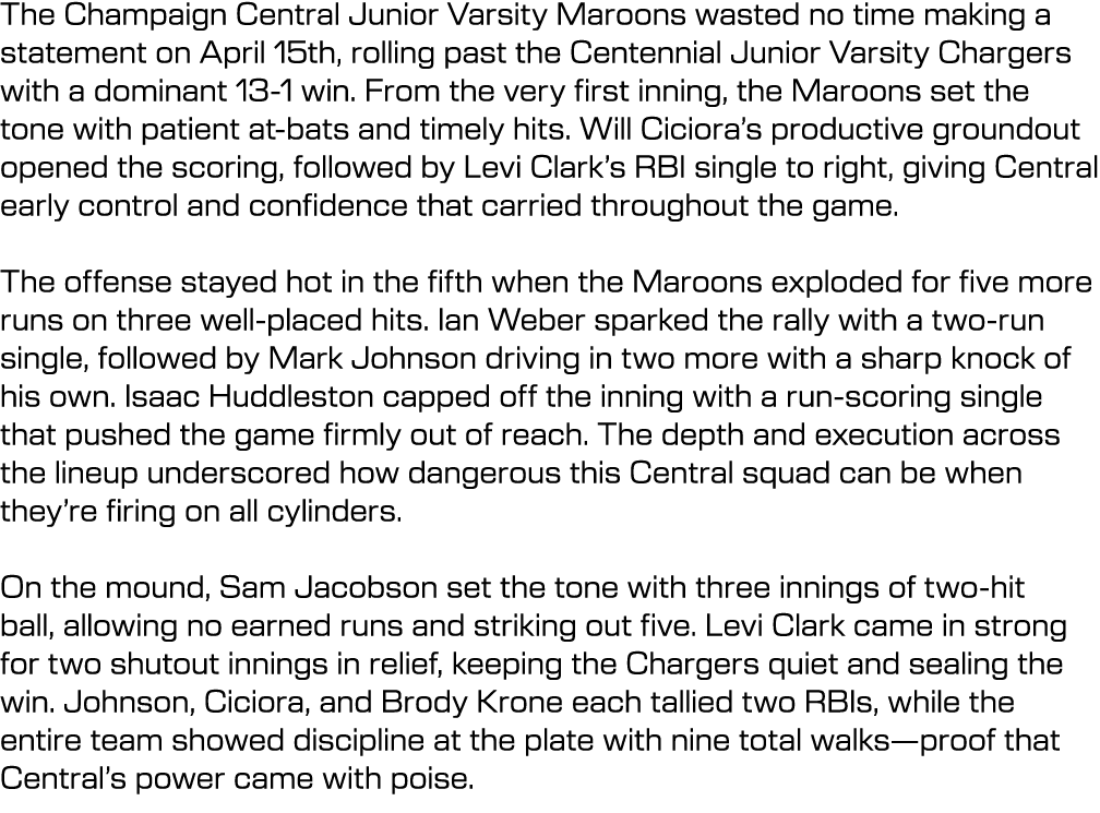 The Champaign Central Junior Varsity Maroons wasted no time making a statement on April 15th, rolling past the Centen...