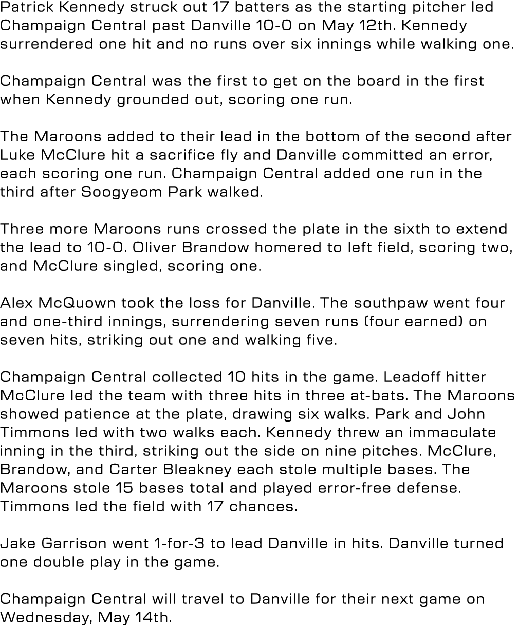 Patrick Kennedy struck out 17 batters as the starting pitcher led Champaign Central past Danville 10 0 on May 12th. K...