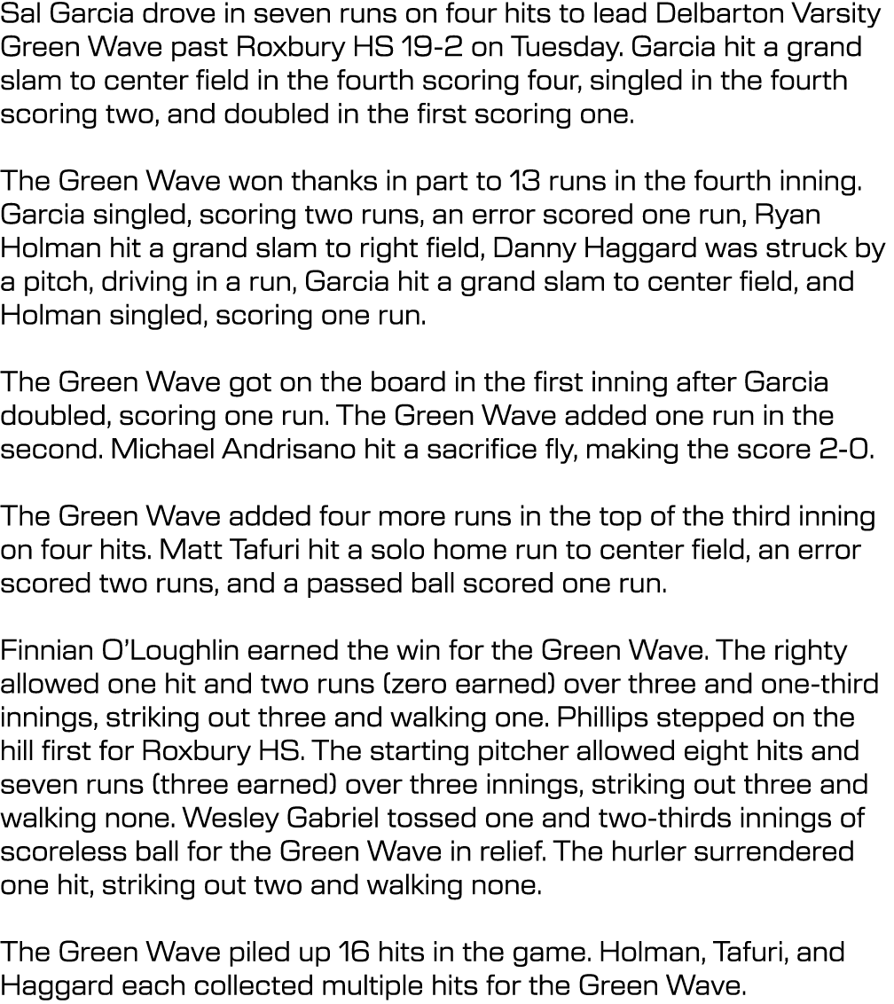 Sal Garcia drove in seven runs on four hits to lead Delbarton Varsity Green Wave past Roxbury HS 19 2 on Tuesday. Gar...