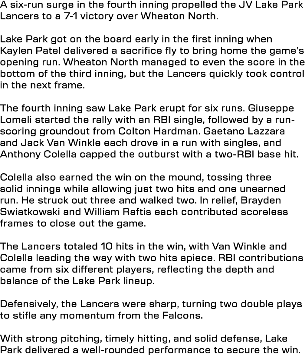 A six run surge in the fourth inning propelled the JV Lake Park Lancers to a 7 1 victory over Wheaton North. Lake Par...