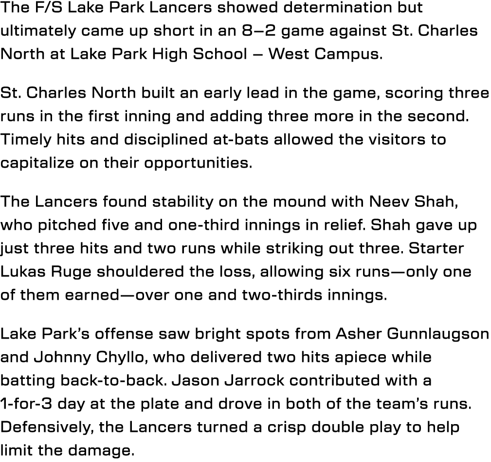 The F/S Lake Park Lancers showed determination but ultimately came up short in an 8–2 game against St. Charles North ...