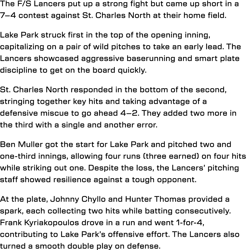 The F/S Lancers put up a strong fight but came up short in a 7–4 contest against St. Charles North at their home fiel...